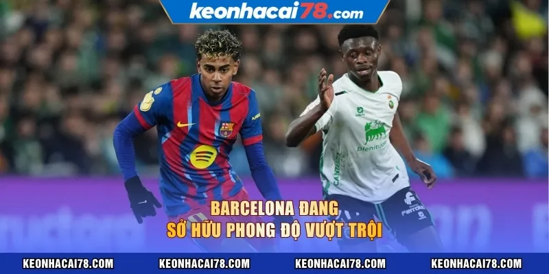 Barcelona đang sở hữu phong độ vượt trội