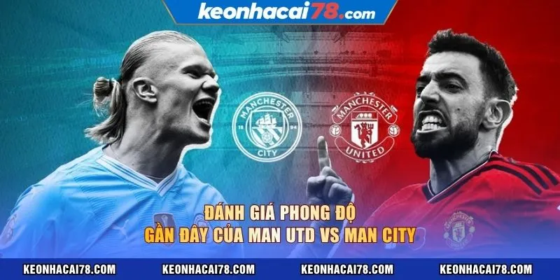 Đánh giá phong độ gần đây của Man Utd vs Man City