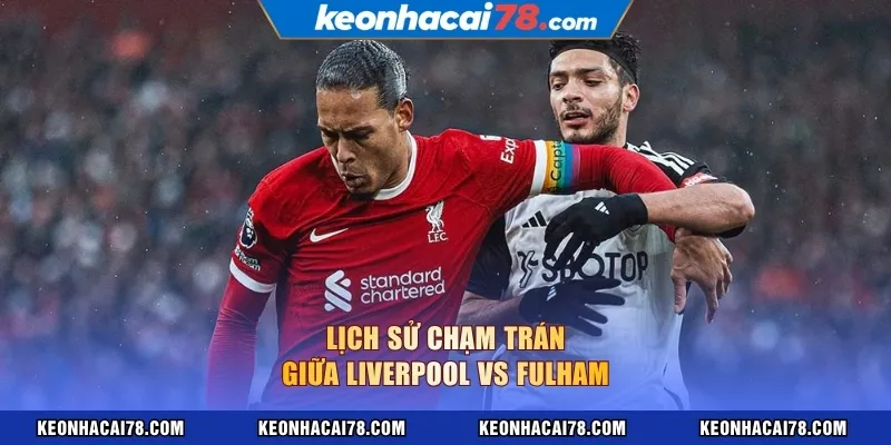 Lịch sử chạm trán giữa Liverpool vs Fulham