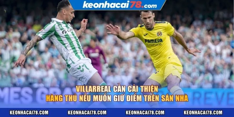 Villarreal cần cải thiện hàng thủ nếu muốn giữ điểm trên sân nhà